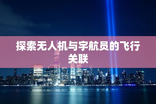 探索无人机与宇航员的飞行关联