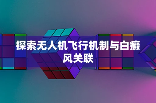 探索无人机飞行机制与白癜风关联