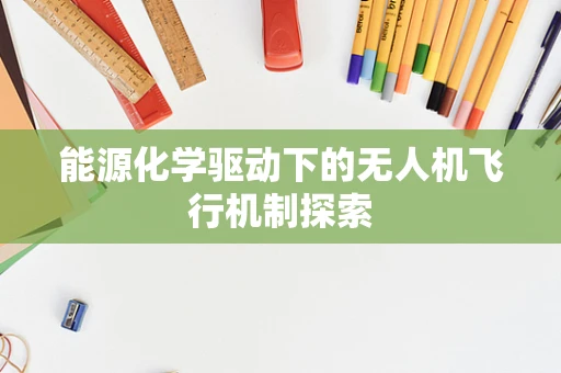 能源化学驱动下的无人机飞行机制探索