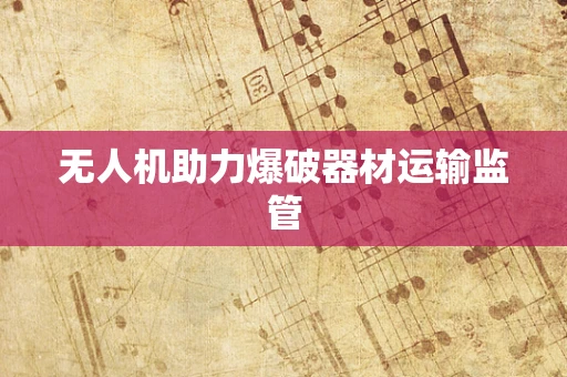 无人机助力爆破器材运输监管