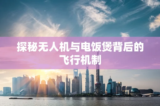 探秘无人机与电饭煲背后的飞行机制