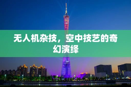 无人机杂技，空中技艺的奇幻演绎