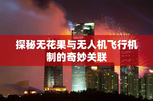探秘无花果与无人机飞行机制的奇妙关联