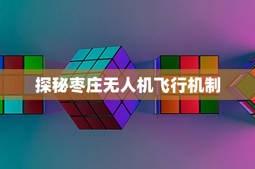 探秘枣庄无人机飞行机制
