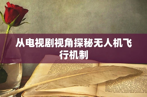 从电视剧视角探秘无人机飞行机制