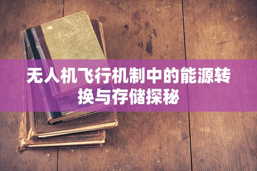 无人机飞行机制中的能源转换与存储探秘