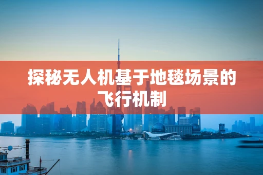 探秘无人机基于地毯场景的飞行机制