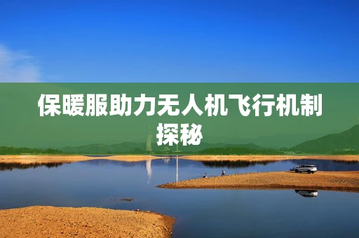 保暖服助力无人机飞行机制探秘
