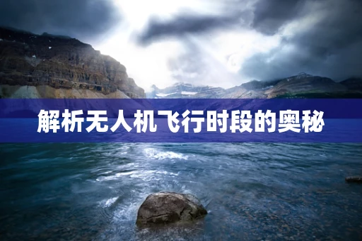 解析无人机飞行时段的奥秘