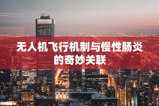 无人机飞行机制与慢性肠炎的奇妙关联