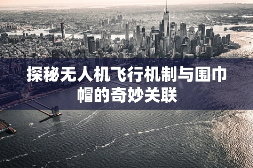 探秘无人机飞行机制与围巾帽的奇妙关联