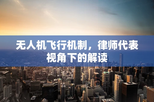 无人机飞行机制，律师代表视角下的解读