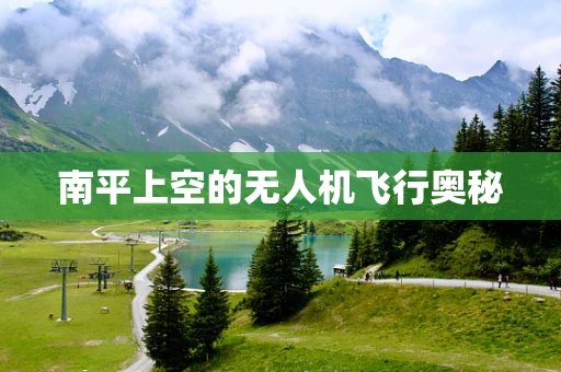 南平上空的无人机飞行奥秘