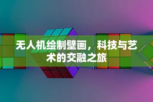 无人机绘制壁画，科技与艺术的交融之旅