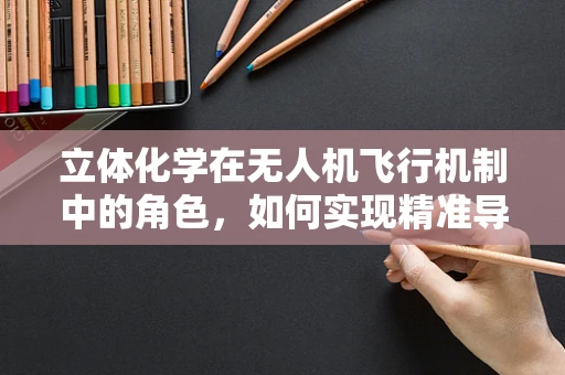 立体化学在无人机飞行机制中的角色，如何实现精准导航与避障？