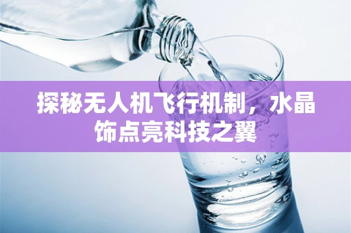 探秘无人机飞行机制，水晶饰点亮科技之翼