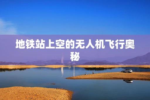 地铁站上空的无人机飞行奥秘