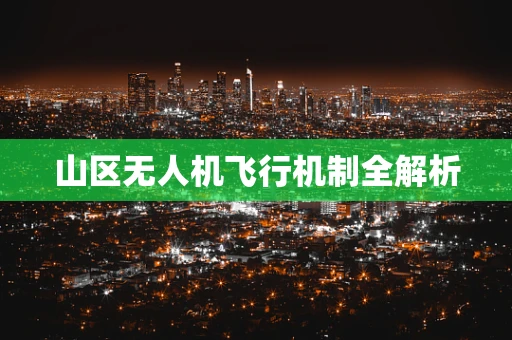 山区无人机飞行机制全解析