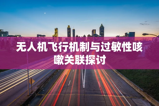 无人机飞行机制与过敏性咳嗽关联探讨