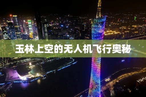 玉林上空的无人机飞行奥秘