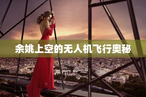 余姚上空的无人机飞行奥秘