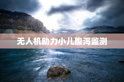 无人机助力小儿腹泻监测