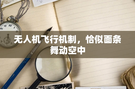 无人机飞行机制，恰似面条舞动空中