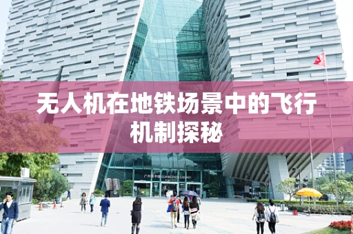 无人机在地铁场景中的飞行机制探秘