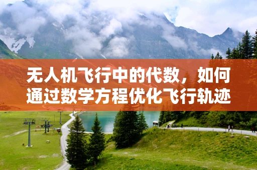 无人机飞行中的代数，如何通过数学方程优化飞行轨迹？