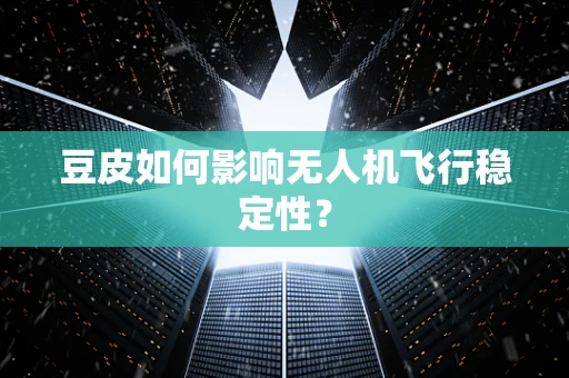 豆皮如何影响无人机飞行稳定性？
