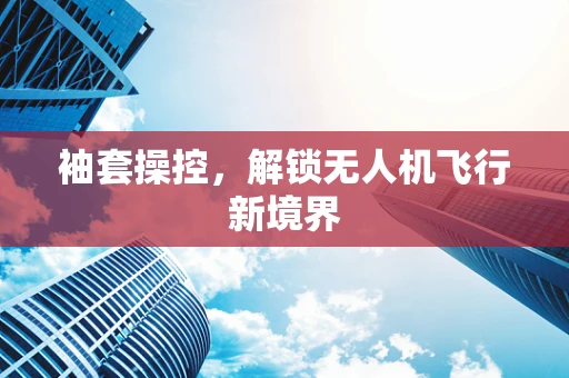 袖套操控，解锁无人机飞行新境界
