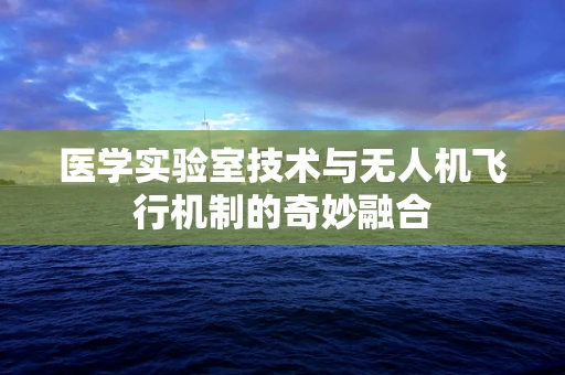 医学实验室技术与无人机飞行机制的奇妙融合