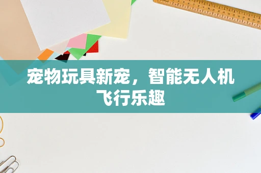 宠物玩具新宠，智能无人机飞行乐趣