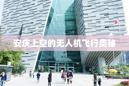 安庆上空的无人机飞行奥秘