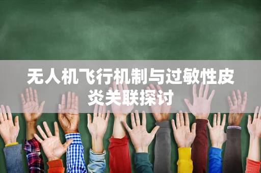 无人机飞行机制与过敏性皮炎关联探讨