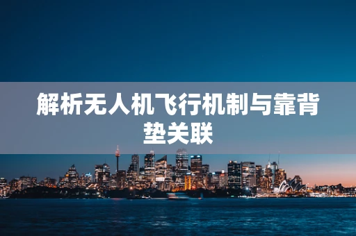 解析无人机飞行机制与靠背垫关联