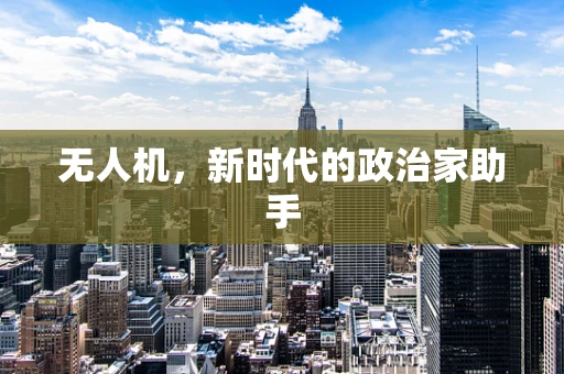 无人机，新时代的政治家助手