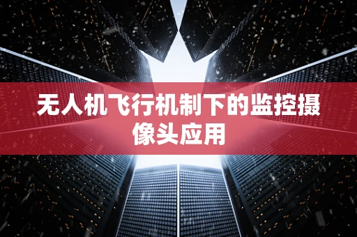 无人机飞行机制下的监控摄像头应用