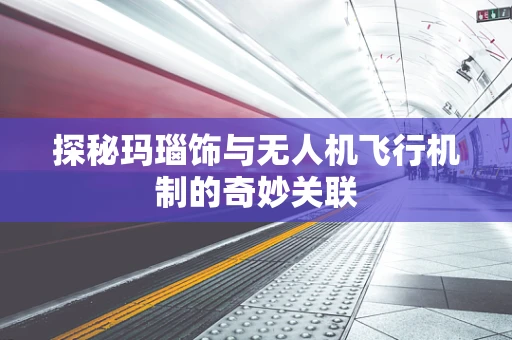 探秘玛瑙饰与无人机飞行机制的奇妙关联