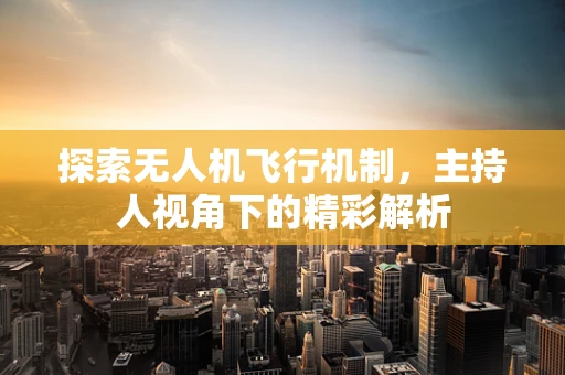 探索无人机飞行机制，主持人视角下的精彩解析