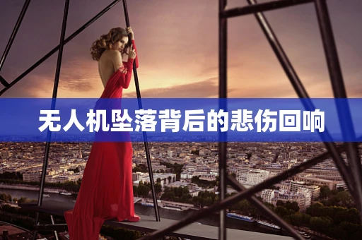 无人机坠落背后的悲伤回响