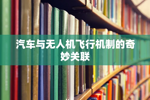 汽车与无人机飞行机制的奇妙关联