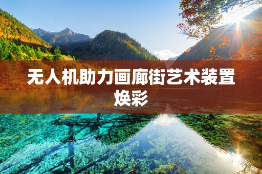 无人机助力画廊街艺术装置焕彩