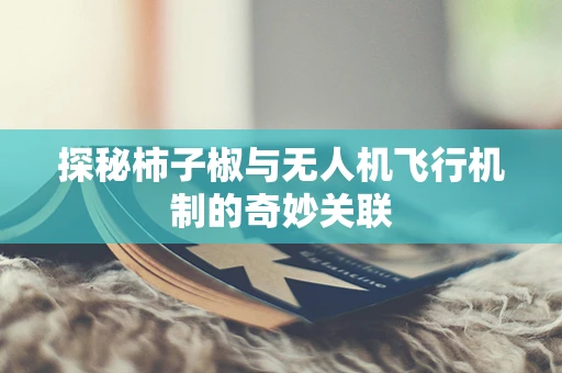 探秘柿子椒与无人机飞行机制的奇妙关联