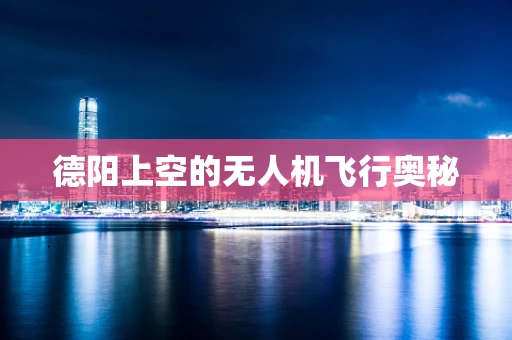 德阳上空的无人机飞行奥秘