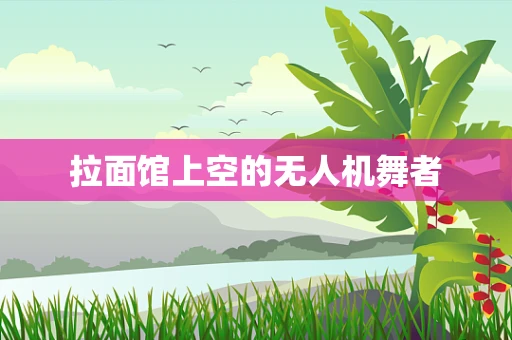 拉面馆上空的无人机舞者