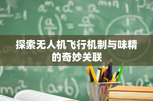 探索无人机飞行机制与味精的奇妙关联