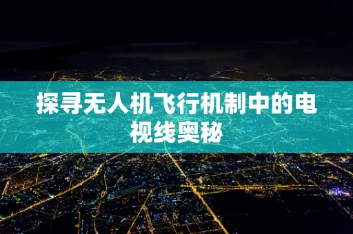 探寻无人机飞行机制中的电视线奥秘