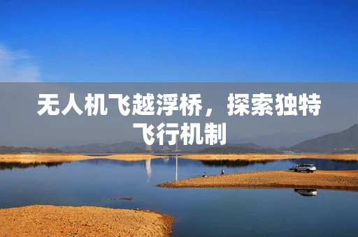 无人机飞越浮桥，探索独特飞行机制