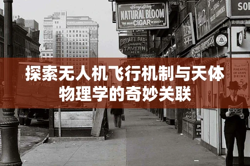 探索无人机飞行机制与天体物理学的奇妙关联